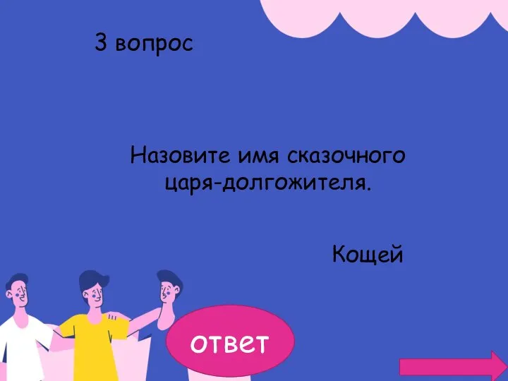 ответ 3 вопрос Назовите имя сказочного царя-долгожителя. Кощей