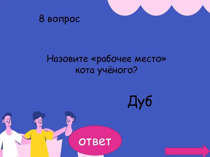 8 вопрос Назовите «рабочее место» кота учёного? Дуб ответ