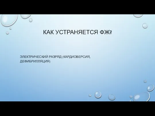 КАК УСТРАНЯЕТСЯ ФЖ? ЭЛЕКТРИЧЕСКИЙ РАЗРЯД (КАРДИОВЕРСИЯ, ДЕФИБРИЛЛЯЦИЯ)