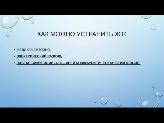 КАК МОЖНО УСТРАНИТЬ ЖТ? МЕДИКАМЕНТОЗНО; ЭЛЕКТРИЧЕСКИЙ РАЗРЯД; ЧАСТАЯ СИМУЛЯЦИЯ (АТС – АНТИТАХИКАРДИТИЧЕСКАЯ СТИМУЛЯЦИЯ)