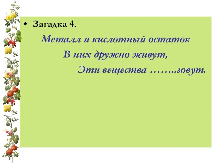 Загадка 4. Металл и кислотный остаток В них дружно живут, Эти вещества ……..зовут.