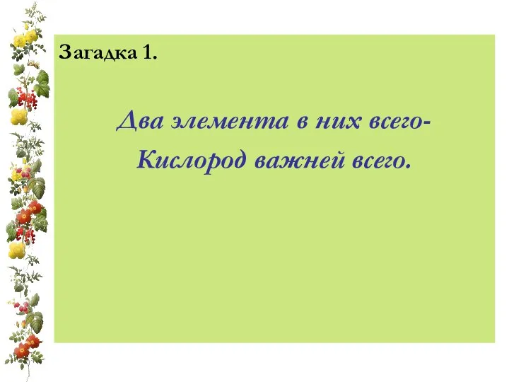 Загадка 1. Два элемента в них всего- Кислород важней всего.