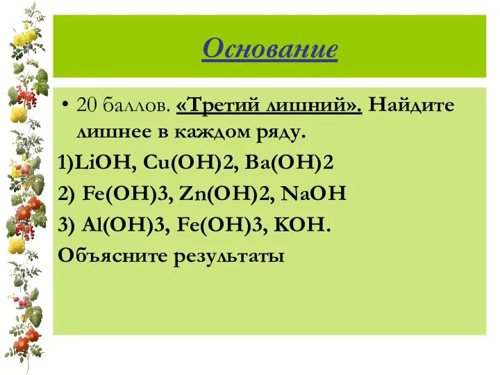 Основание 20 баллов. «Третий лишний». Найдите лишнее в каждом ряду. 1)LiOH,