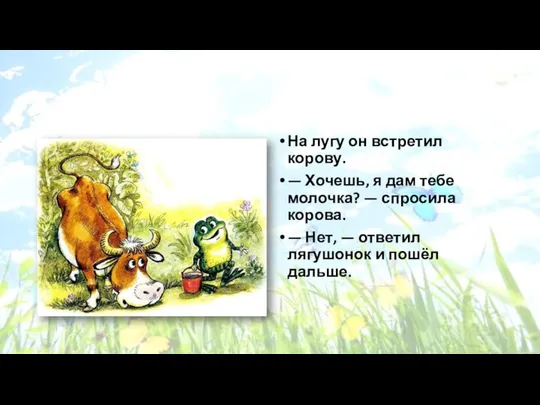 На лугу он встретил корову. — Хочешь, я дам тебе молочка?