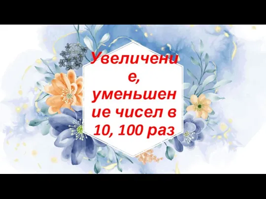 Увеличение, уменьшение чисел в 10, 100 раз