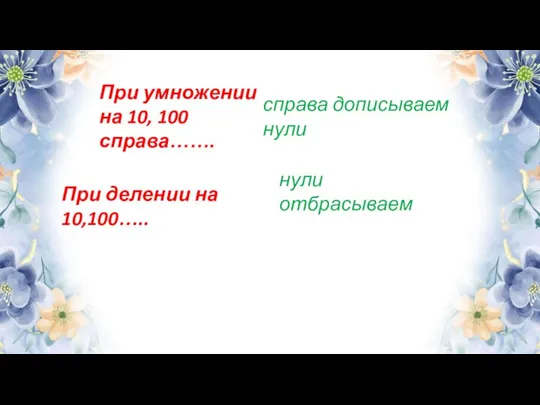 При умножении на 10, 100 справа……. При делении на 10,100….. справа дописываем нули нули отбрасываем