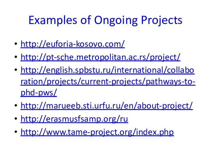 Examples of Ongoing Projects http://euforia-kosovo.com/ http://pt-sche.metropolitan.ac.rs/project/ http://english.spbstu.ru/international/collaboration/projects/current-projects/pathways-to-phd-pws/ http://marueeb.sti.urfu.ru/en/about-project/ http://erasmusfsamp.org/ru http://www.tame-project.org/index.php