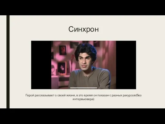 Синхрон Герой рассказывает о своей жизни, в это время он показан с разных ракурсов(без интервьювера)