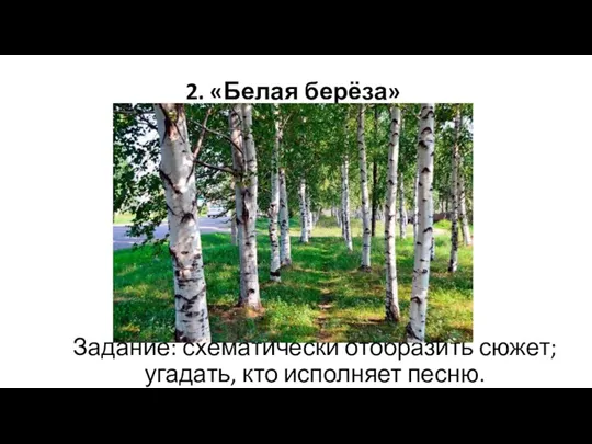 2. «Белая берёза» Задание: схематически отобразить сюжет; угадать, кто исполняет песню.