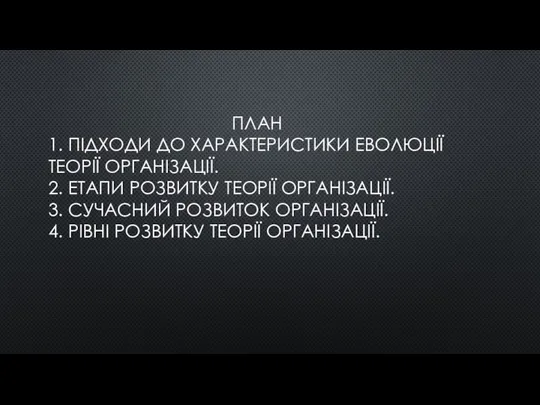 ПЛАН 1. ПІДХОДИ ДО ХАРАКТЕРИСТИКИ ЕВОЛЮЦІЇ ТЕОРІЇ ОРГАНІЗАЦІЇ. 2. ЕТАПИ РОЗВИТКУ