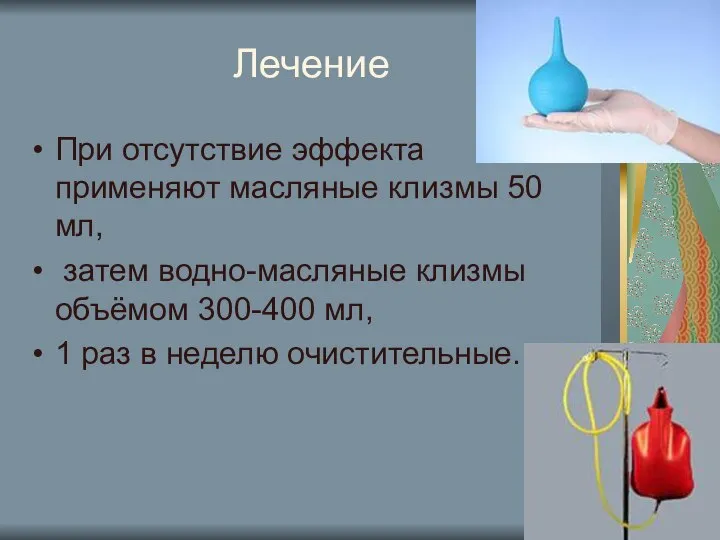 Лечение При отсутствие эффекта применяют масляные клизмы 50 мл, затем водно-масляные