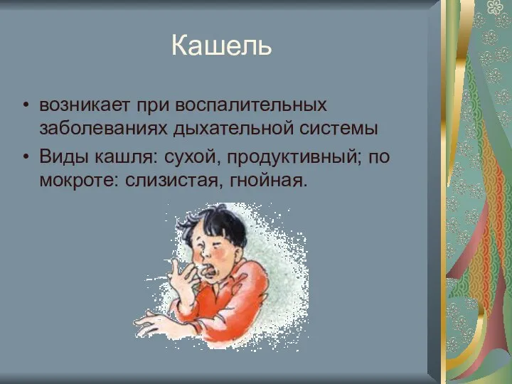 Кашель возникает при воспалительных заболеваниях дыхательной системы Виды кашля: сухой, продуктивный; по мокроте: слизистая, гнойная.