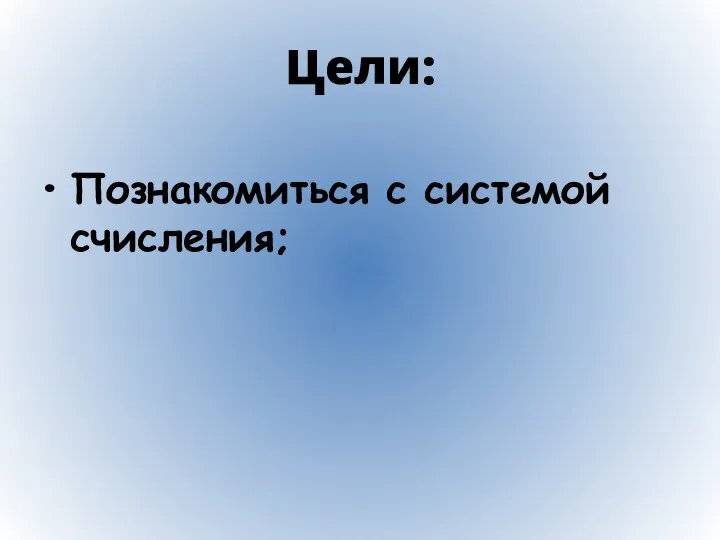 Цели: Познакомиться с системой счисления;