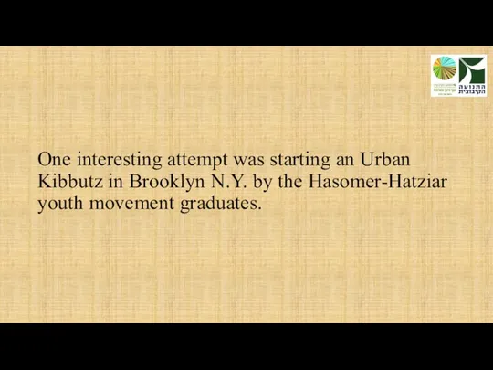 One interesting attempt was starting an Urban Kibbutz in Brooklyn N.Y.