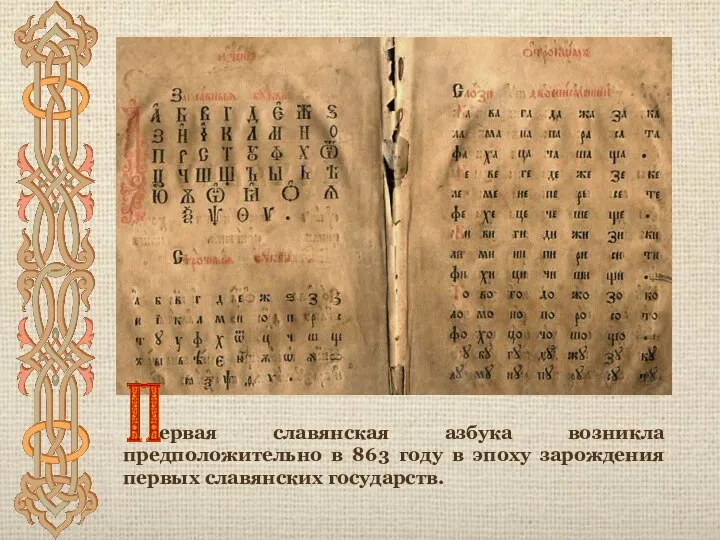 ервая славянская азбука возникла предположительно в 863 году в эпоху зарождения первых славянских государств.