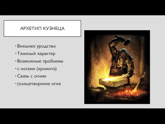 АРХЕТИП КУЗНЕЦА Внешнее уродство Тяжелый характер Возможные проблемы с ногами (хромота) Связь с огнем (олицетворение огня