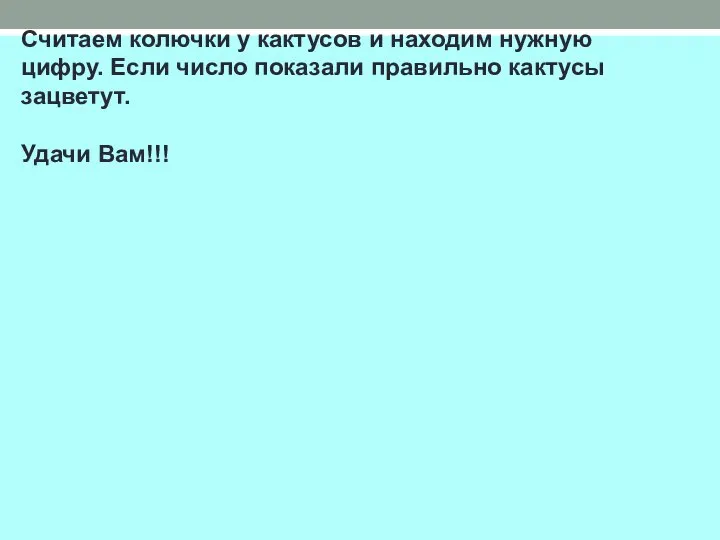 Считаем колючки у кактусов и находим нужную цифру. Если число показали правильно кактусы зацветут. Удачи Вам!!!