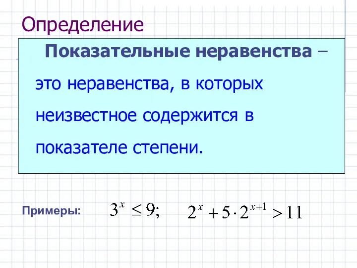 Определение Показательные неравенства – это неравенства, в которых неизвестное содержится в показателе степени. Примеры: