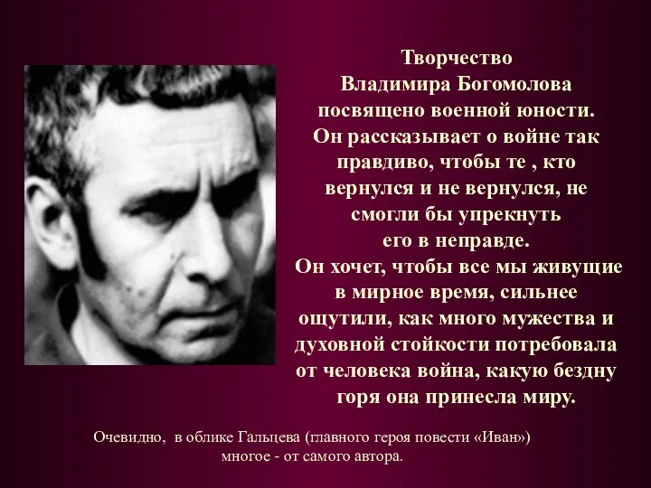 Творчество Владимира Богомолова посвящено военной юности. Он рассказывает о войне так