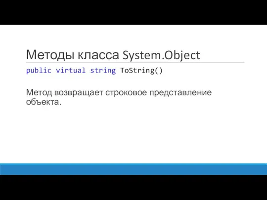 Методы класса System.Object public virtual string ToString() Метод возвращает строковое представление объекта.