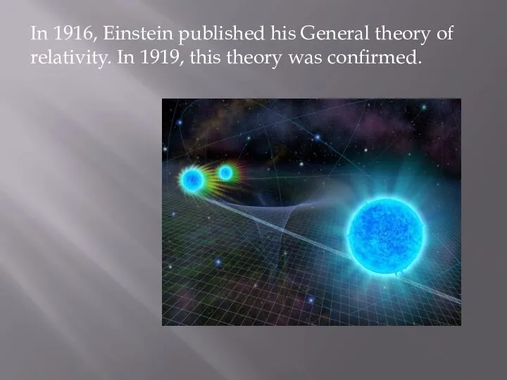 In 1916, Einstein published his General theory of relativity. In 1919, this theory was confirmed.