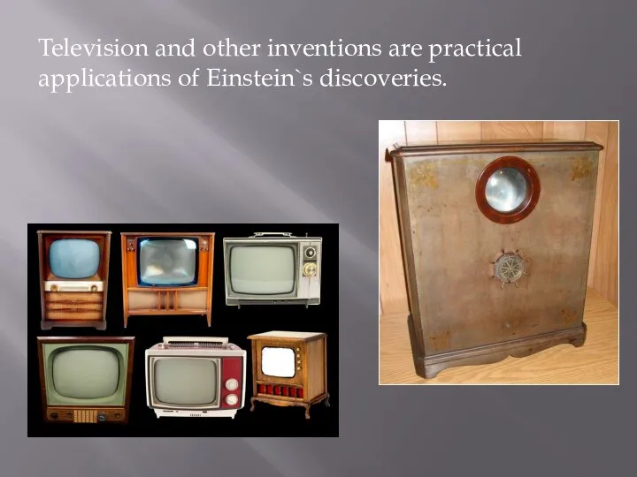 Television and other inventions are practical applications of Einstein`s discoveries.