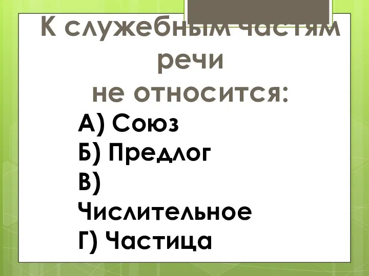 К служебным частям речи не относится: А) Союз Б) Предлог В) Числительное Г) Частица