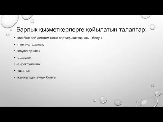 Барлық қызметкерлерге қойылатын талаптар: -кәсібіне сай диплом және сертификаттарының болуы -пунктуальдылық