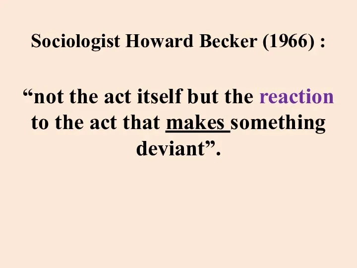 Sociologist Howard Becker (1966) : “not the act itself but the