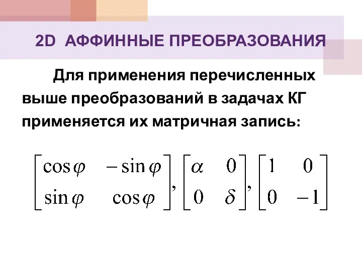 Для применения перечисленных выше преобразований в задачах КГ применяется их матричная запись: 2D АФФИННЫЕ ПРЕОБРАЗОВАНИЯ