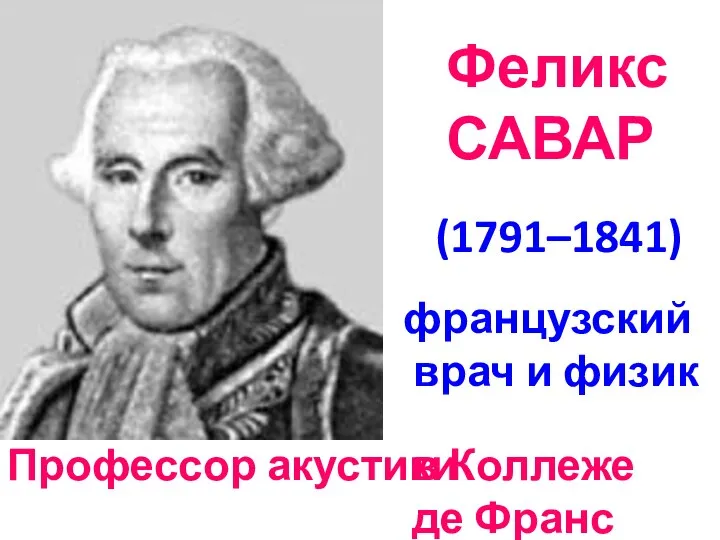 французский врач и физик (1791–1841) Феликс САВАР Профессор акустики в Коллеже де Франс