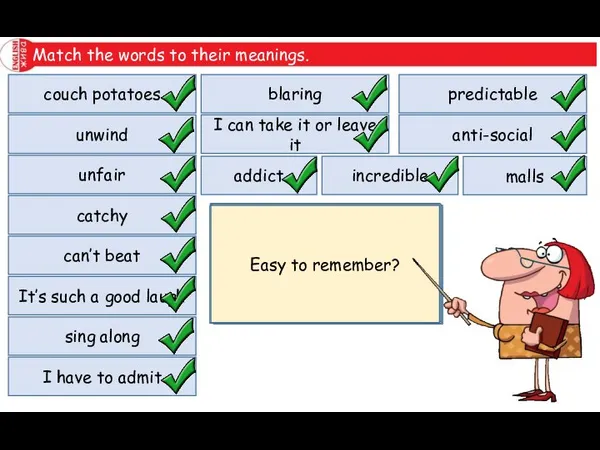 Match the words to their meanings. couch potatoes unwind unfair catchy