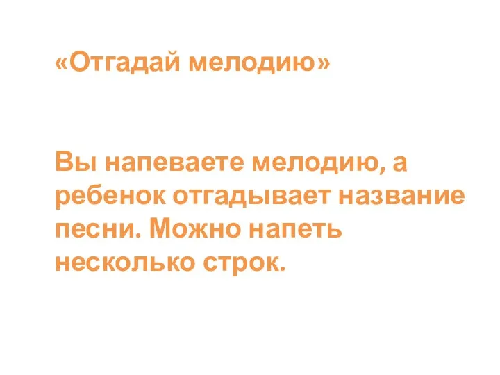 «Отгадай мелодию» Вы напеваете мелодию, а ребенок отгадывает название песни. Можно напеть несколько строк.