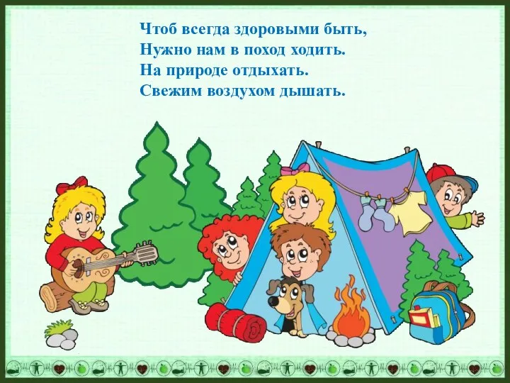 Чтоб всегда здоровыми быть, Нужно нам в поход ходить. На природе отдыхать. Свежим воздухом дышать.