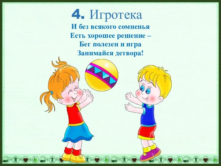 4. Игротека И без всякого сомненья Есть хорошее решение – Бег полезен и игра Занимайся детвора!