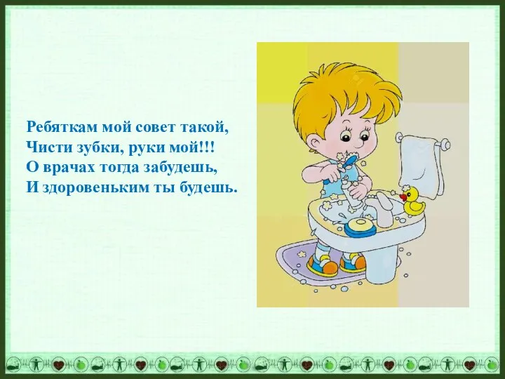 Ребяткам мой совет такой, Чисти зубки, руки мой!!! О врачах тогда забудешь, И здоровеньким ты будешь.