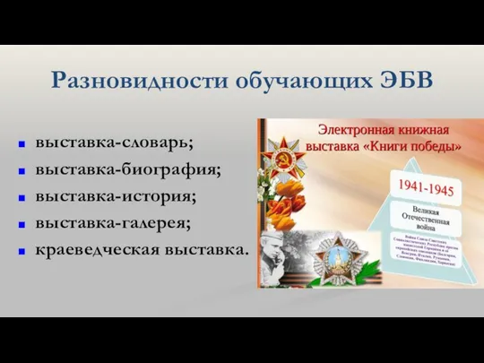 Разновидности обучающих ЭБВ выставка-словарь; выставка-биография; выставка-история; выставка-галерея; краеведческая выставка.