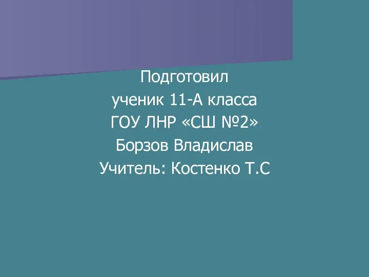 Подготовил ученик 11-А класса ГОУ ЛНР «СШ №2» Борзов Владислав Учитель: Костенко Т.С