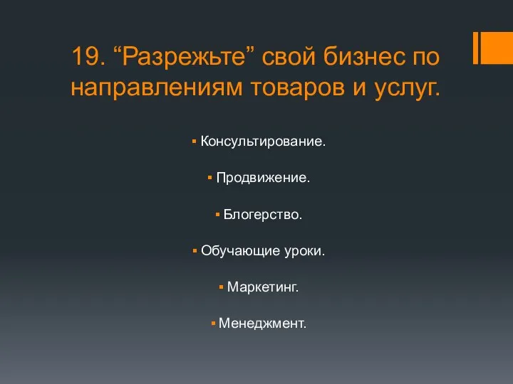 19. “Разрежьте” свой бизнес по направлениям товаров и услуг. Консультирование. Продвижение. Блогерство. Обучающие уроки. Маркетинг. Менеджмент.