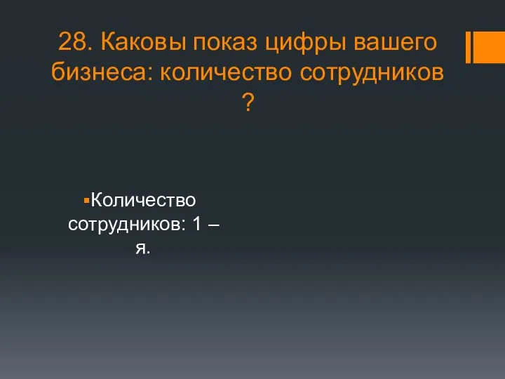 28. Каковы показ цифры вашего бизнеса: количество сотрудников ? Количество сотрудников: 1 – я.