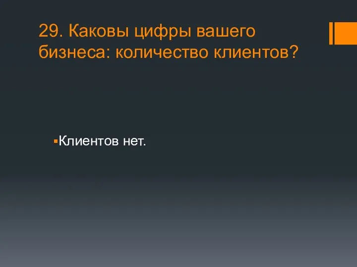 29. Каковы цифры вашего бизнеса: количество клиентов? Клиентов нет.