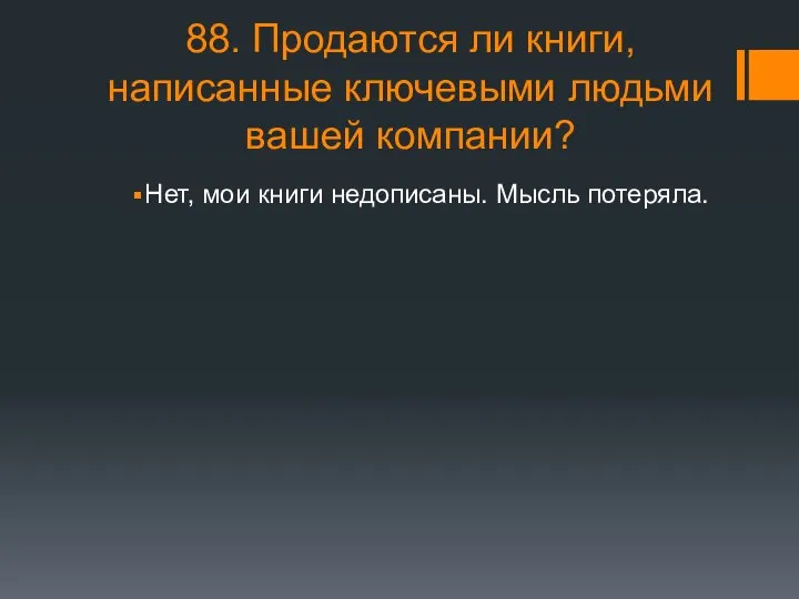 88. Продаются ли книги, написанные ключевыми людьми вашей компании? Нет, мои книги недописаны. Мысль потеряла.