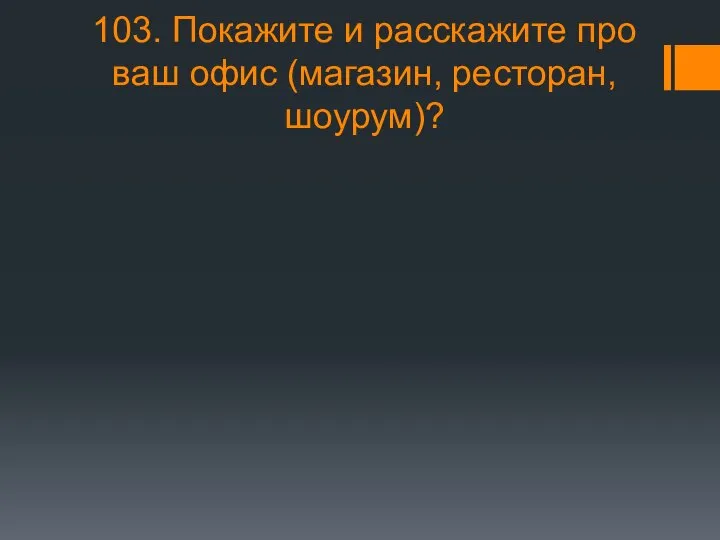 103. Покажите и расскажите про ваш офис (магазин, ресторан, шоурум)?