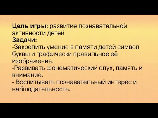 Цель игры: развитие познавательной активности детей Задачи: -Закрепить умение в памяти