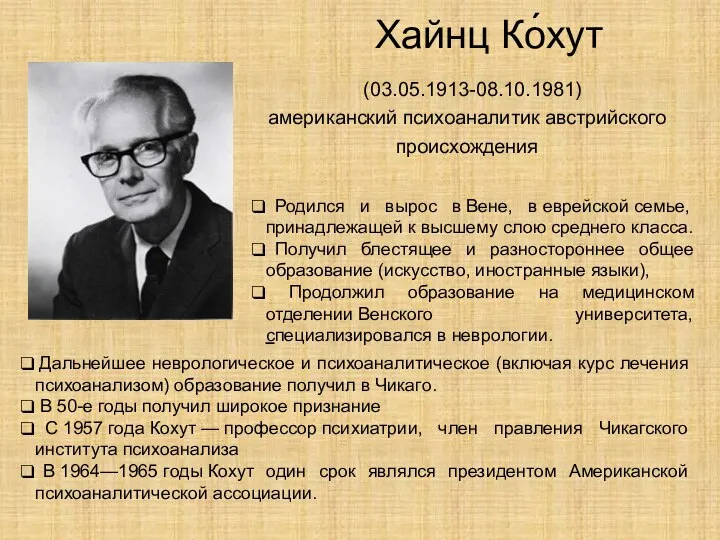 Хайнц Ко́хут (03.05.1913-08.10.1981) американский психоаналитик австрийского происхождения Родился и вырос в