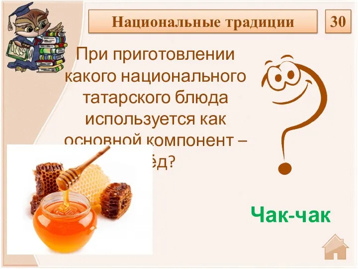 Чак-чак При приготовлении какого национального татарского блюда используется как основной компонент – мёд? Национальные традиции 30