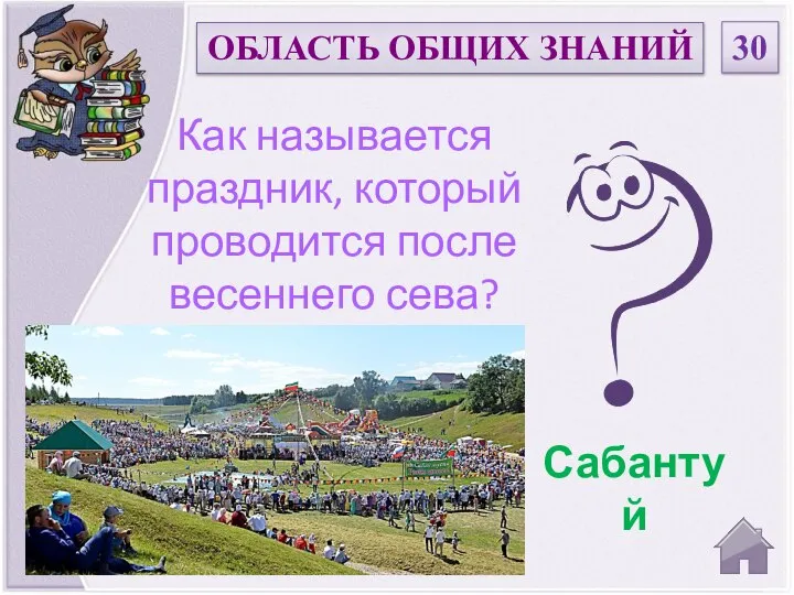 Сабантуй Как называется праздник, который проводится после весеннего сева? ОБЛАСТЬ ОБЩИХ ЗНАНИЙ 30