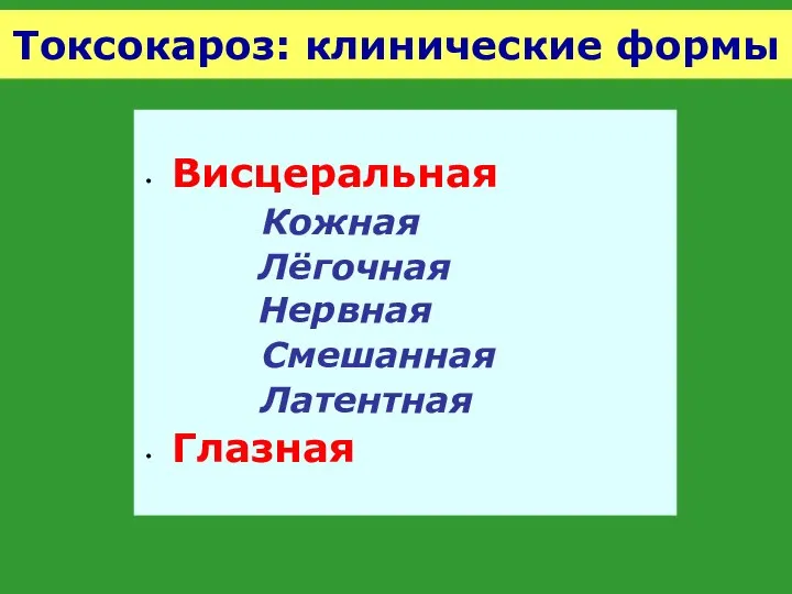 Токсокароз: клинические формы Висцеральная Кожная Лёгочная Нервная Смешанная Латентная Глазная