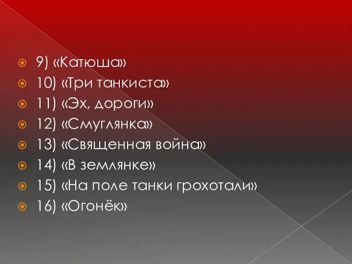 9) «Катюша» 10) «Три танкиста» 11) «Эх, дороги» 12) «Смуглянка» 13)