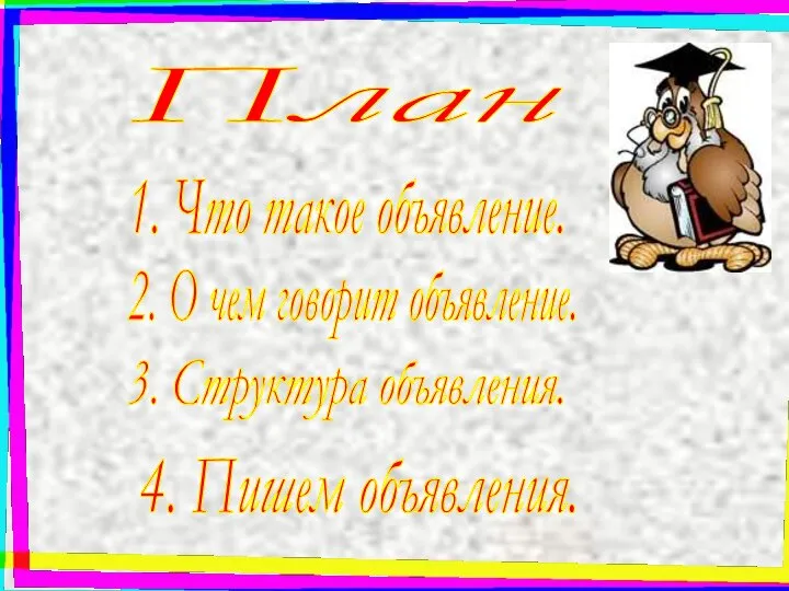 План 1. Что такое объявление. 2. О чем говорит объявление. 3. Структура объявления. 4. Пишем объявления.